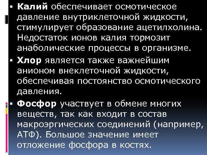  Калий обеспечивает осмотическое давление внутриклеточной жидкости, стимулирует образование ацетилхолина. Недостаток ионов калия тормозит