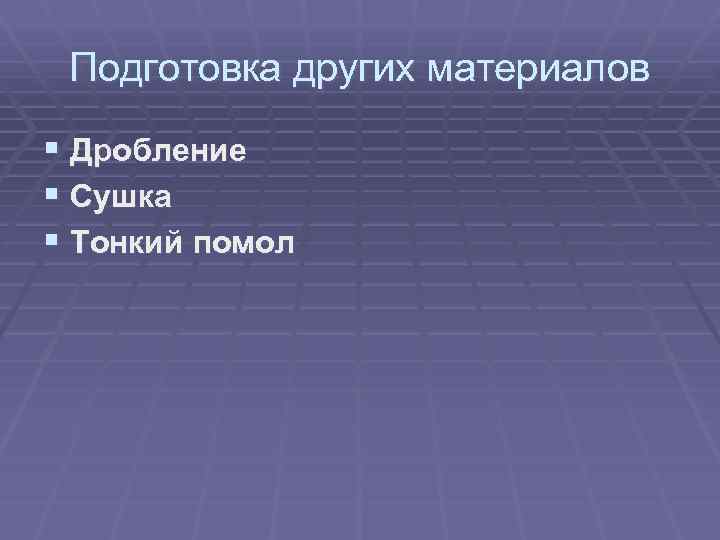 Подготовка других материалов § Дробление § Сушка § Тонкий помол 