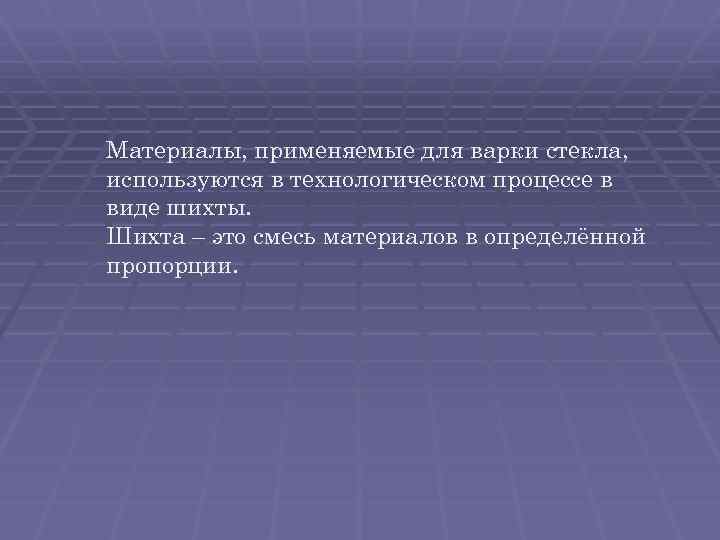 Материалы, применяемые для варки стекла, используются в технологическом процессе в виде шихты. Шихта –