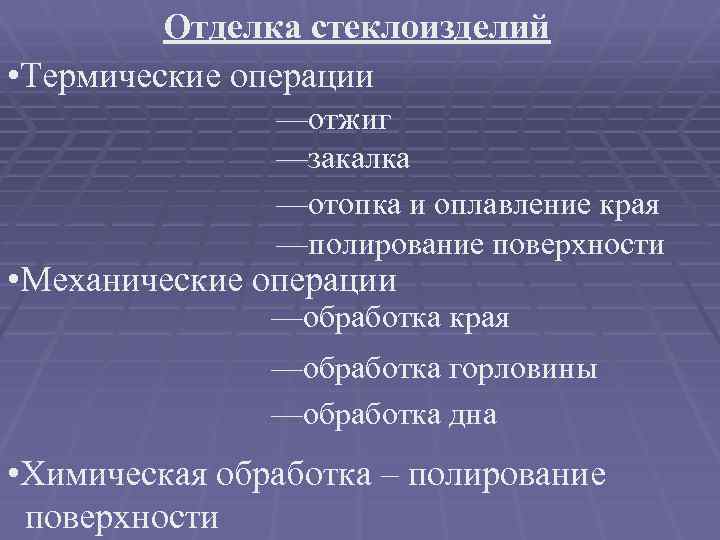 Отделка стеклоизделий • Термические операции —отжиг —закалка —отопка и оплавление края —полирование поверхности •