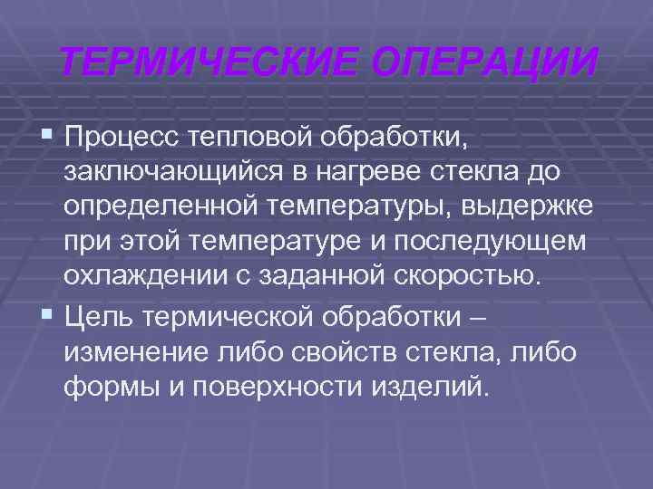 ТЕРМИЧЕСКИЕ ОПЕРАЦИИ § Процесс тепловой обработки, заключающийся в нагреве стекла до определенной температуры, выдержке