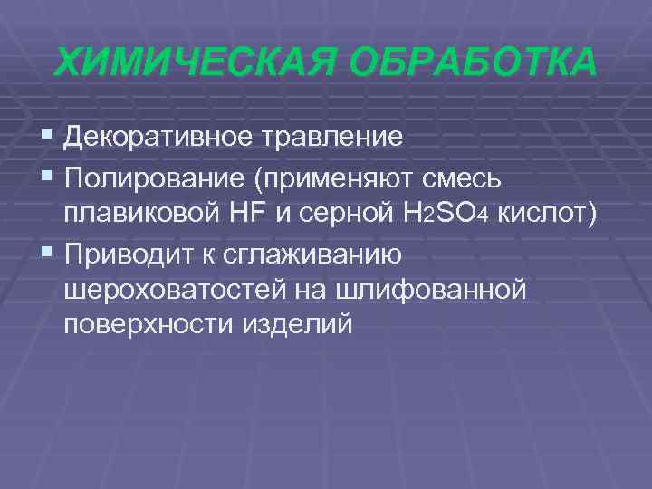 ХИМИЧЕСКАЯ ОБРАБОТКА § Декоративное травление § Полирование (применяют смесь плавиковой HF и серной H