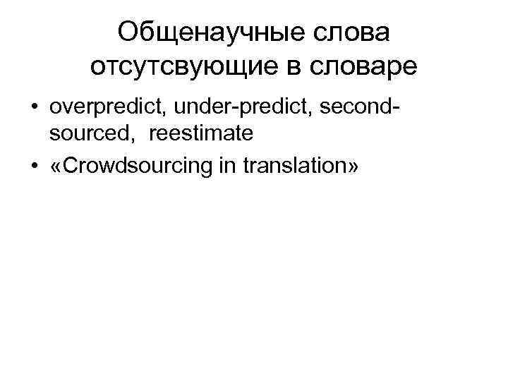 Общенаучные слова отсутсвующие в словаре • overpredict, under predict, second sourced, reestimate • «Crowdsourcing