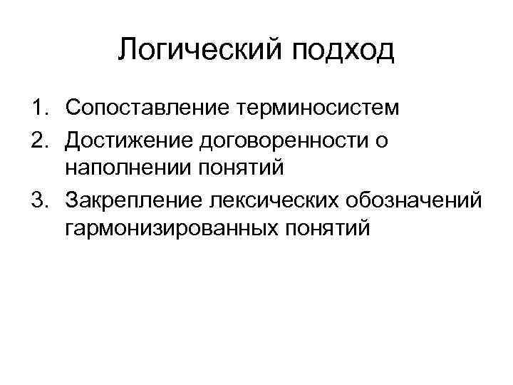 Логический подход 1. Сопоставление терминосистем 2. Достижение договоренности о наполнении понятий 3. Закрепление лексических