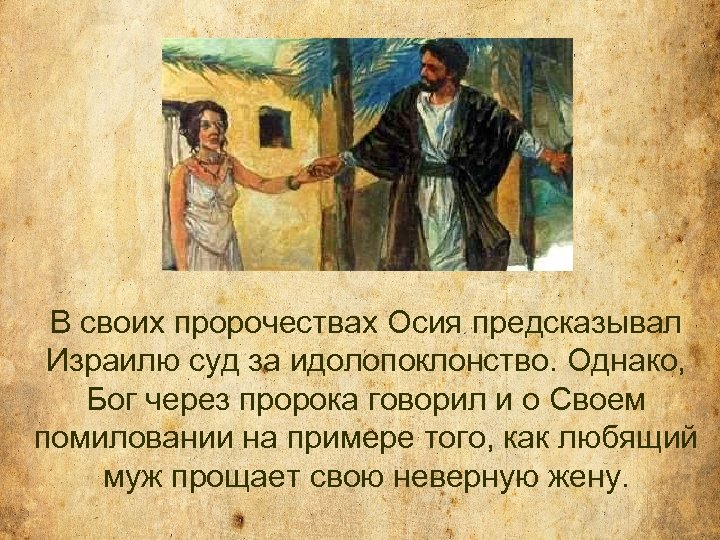 В своих пророчествах Осия предсказывал Израилю суд за идолопоклонство. Однако, Бог через пророка говорил