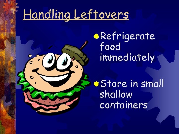 Handling Leftovers ®Refrigerate food immediately ®Store in small shallow containers 