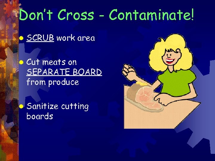 Don’t Cross - Contaminate! ® SCRUB work area ® Cut meats on SEPARATE BOARD