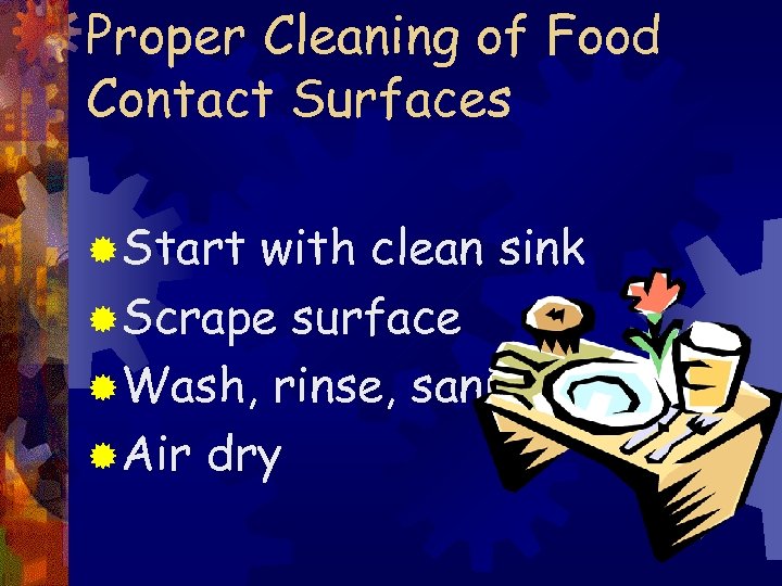 Proper Cleaning of Food Contact Surfaces ®Start with clean sink ®Scrape surface ®Wash, rinse,