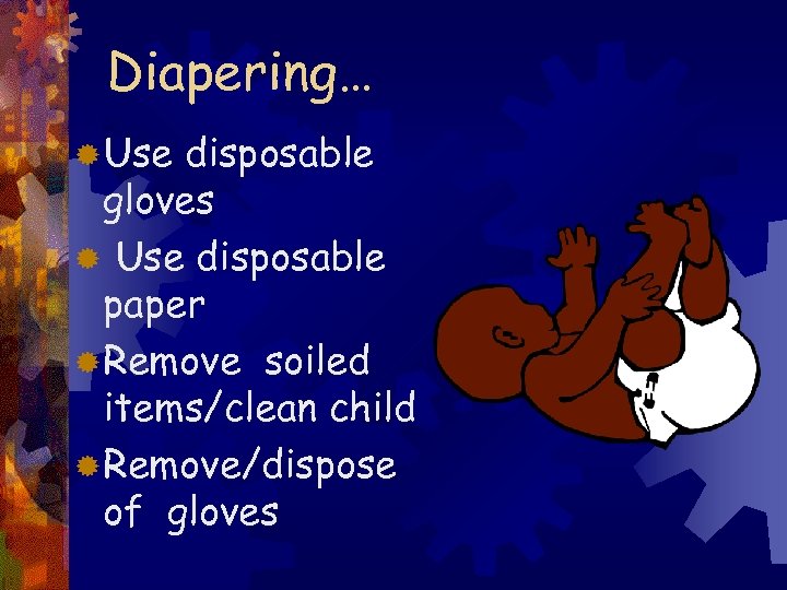 Diapering… ® Use disposable gloves ® Use disposable paper ® Remove soiled items/clean child