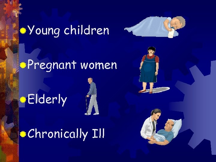 ®Young children ®Pregnant women ®Elderly ®Chronically Ill 