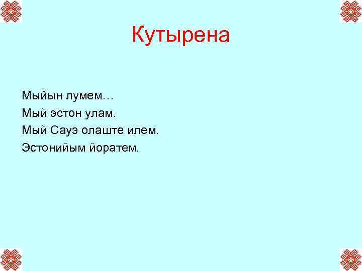 Кутырена Мыйын лумем… Мый эстон улам. Мый Сауэ олаште илем. Эстонийым йоратем. 