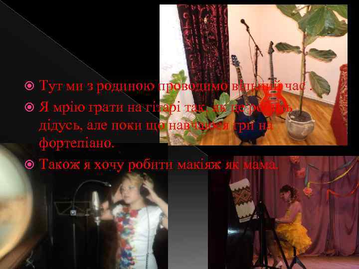 Тут ми з родиною проводимо вільний час. Я мрію грати на гітарі так, як