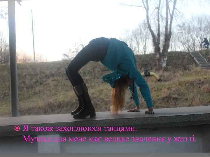  Я також захоплююся танцями. Музика для мене має велике значення у житті. 