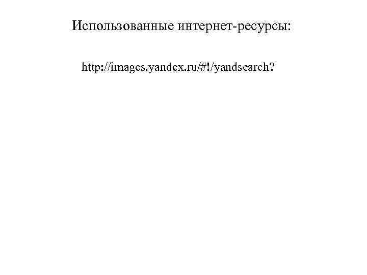 Использованные интернет-ресурсы: http: //images. yandex. ru/#!/yandsearch? 