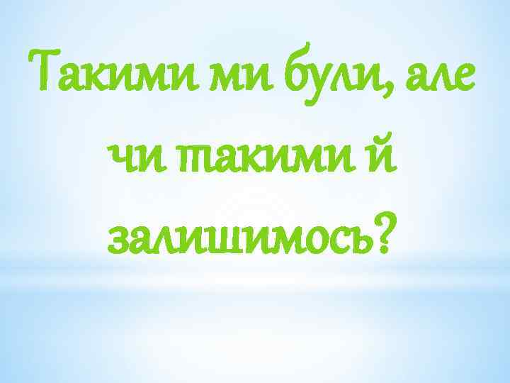 Такими ми були, але чи такими й залишимось? 