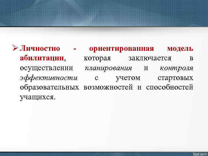 Ø Личностно - абилитации, осуществлении эффективности образовательных учащихся. ориентированная модель которая заключается в планирования