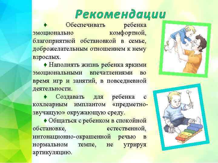 Рекомендации ♦ Обеспечивать ребенка эмоционально комфортной, благоприятной обстановкой в семье, доброжелательным отношением к нему