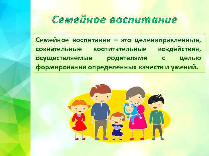 Семейное воспитание – это целенаправленные, сознательные воспитательные воздействия, осуществляемые родителями с целью формирования определенных