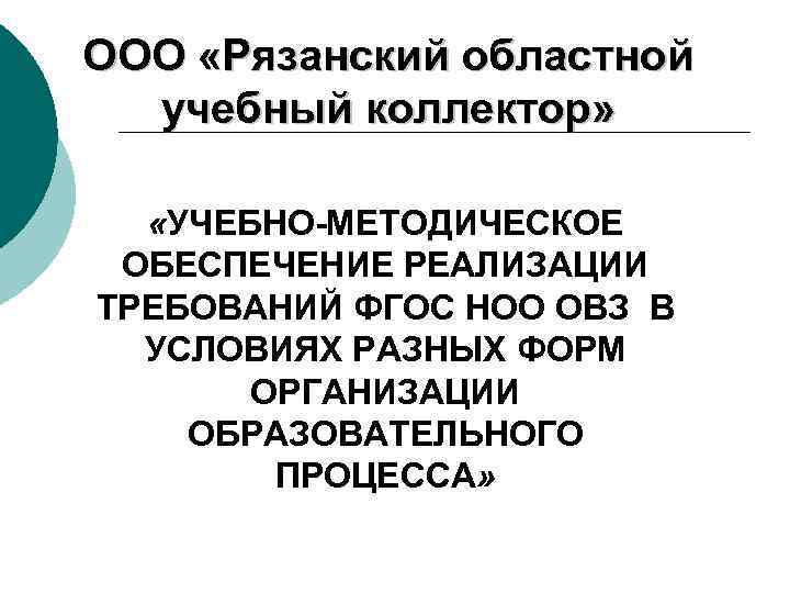ООО «Рязанский областной учебный коллектор» «УЧЕБНО-МЕТОДИЧЕСКОЕ ОБЕСПЕЧЕНИЕ РЕАЛИЗАЦИИ ТРЕБОВАНИЙ ФГОС НОО ОВЗ В УСЛОВИЯХ