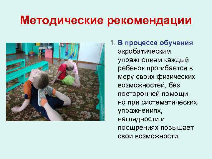 Методические рекомендации 1. В процессе обучения акробатическим упражнениям каждый ребенок прогибается в меру своих