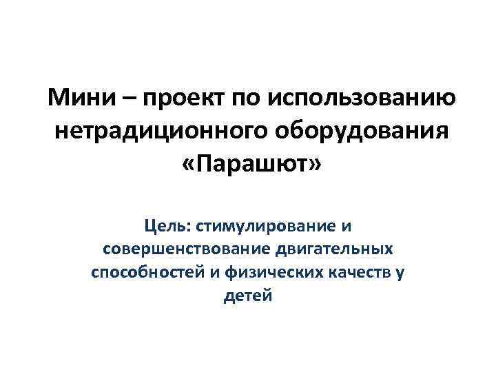 Мини – проект по использованию нетрадиционного оборудования «Парашют» Цель: стимулирование и совершенствование двигательных способностей