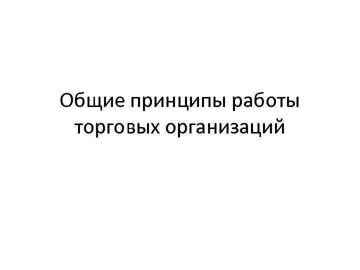 Общие принципы работы торговых организаций 