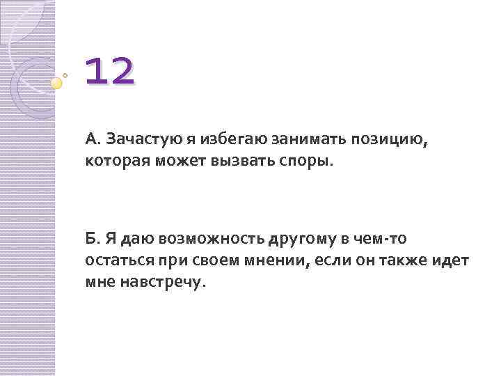 12 А. Зачастую я избегаю занимать позицию, которая может вызвать споры. Б. Я даю