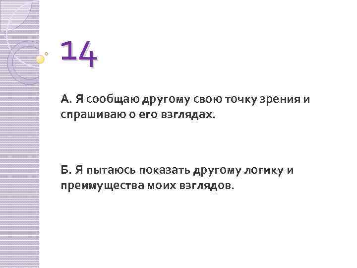 14 А. Я сообщаю другому свою точку зрения и спрашиваю о его взглядах. Б.