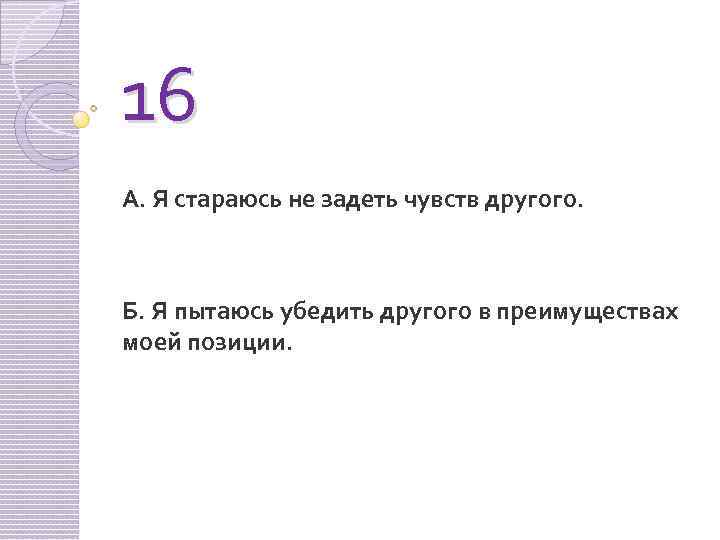 16 А. Я стараюсь не задеть чувств другого. Б. Я пытаюсь убедить другого в