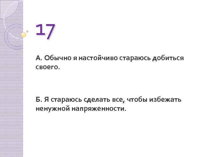 17 А. Обычно я настойчиво стараюсь добиться своего. Б. Я стараюсь сделать все, чтобы