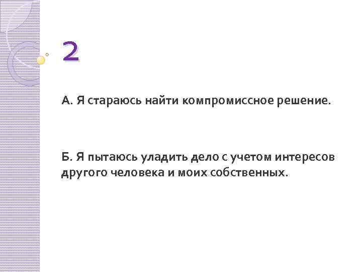 2 А. Я стараюсь найти компромиссное решение. Б. Я пытаюсь уладить дело с учетом