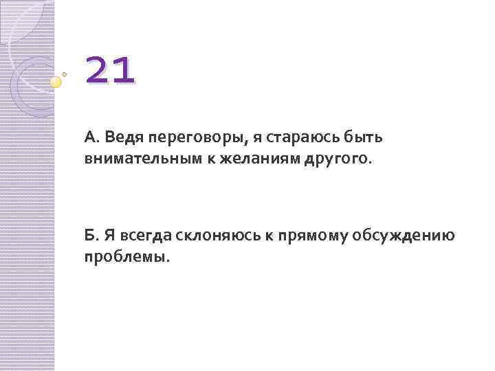 21 А. Ведя переговоры, я стараюсь быть внимательным к желаниям другого. Б. Я всегда