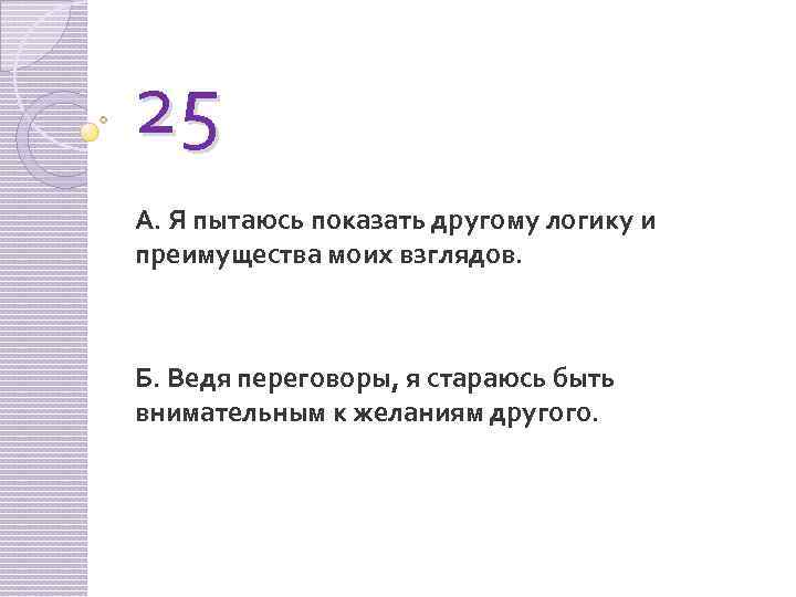 25 А. Я пытаюсь показать другому логику и преимущества моих взглядов. Б. Ведя переговоры,