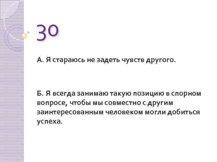 30 А. Я стараюсь не задеть чувств другого. Б. Я всегда занимаю такую позицию