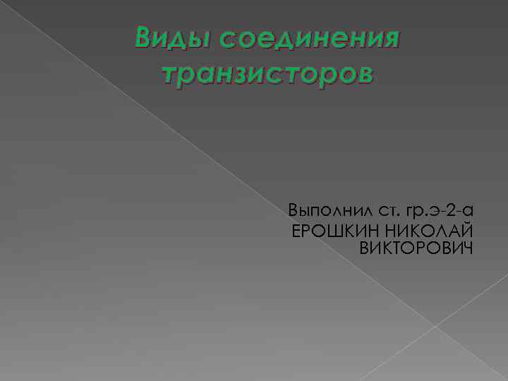 Виды соединения транзисторов Выполнил ст. гр. э-2 -а ЕРОШКИН НИКОЛАЙ ВИКТОРОВИЧ 