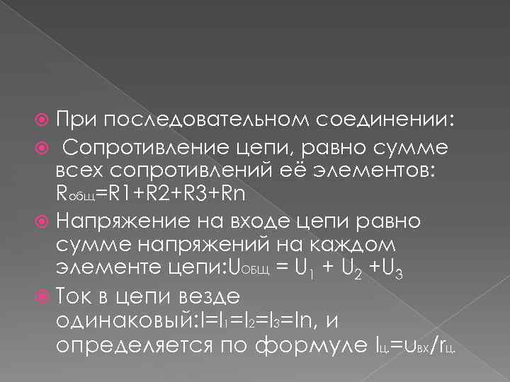 При последовательном соединении: Сопротивление цепи, равно сумме всех сопротивлений её элементов: Rобщ=R 1+R 2+R