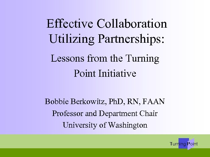Effective Collaboration Utilizing Partnerships: Lessons from the Turning Point Initiative Bobbie Berkowitz, Ph. D,