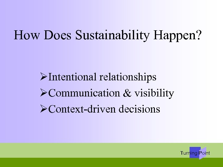 How Does Sustainability Happen? ØIntentional relationships ØCommunication & visibility ØContext-driven decisions Turning Point 