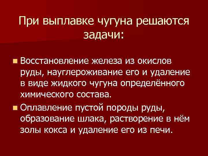 При выплавке чугуна решаются задачи: n Восстановление железа из окислов руды, науглероживание его и