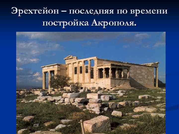 Эрехтейон – последняя по времени постройка Акрополя. 