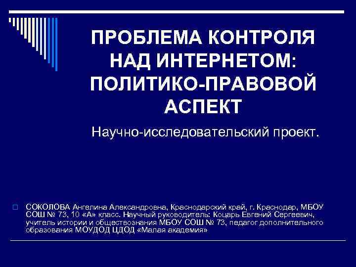 ПРОБЛЕМА КОНТРОЛЯ НАД ИНТЕРНЕТОМ: ПОЛИТИКО-ПРАВОВОЙ АСПЕКТ Научно-исследовательский проект. o СОКОЛОВА Ангелина Александровна, Краснодарский край,