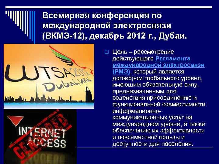 Всемирная конференция по международной электросвязи (ВКМЭ-12), декабрь 2012 г. , Дубаи. o Цель –