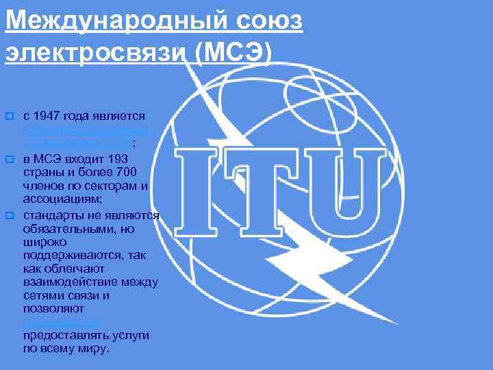 Международный союз электросвязи (МСЭ) o с 1947 года является специализированным учреждением ООН; o в