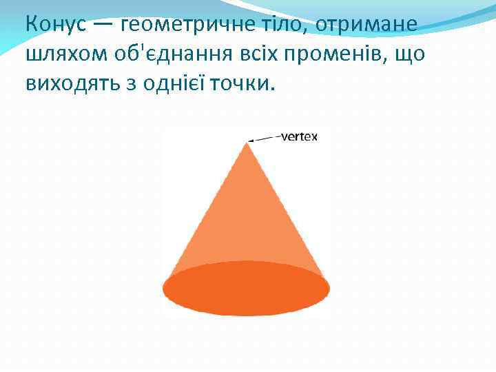 Конус — геометричне тіло, отримане шляхом об'єднання всіх променів, що виходять з однієї точки.