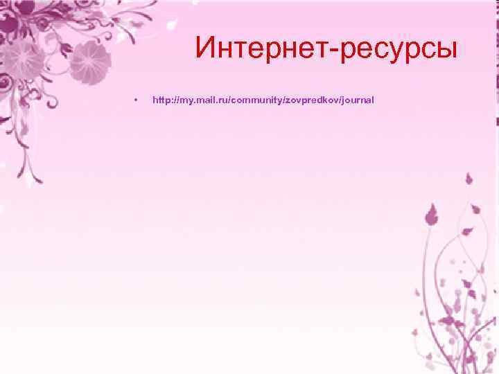 Интернет-ресурсы • http: //my. mail. ru/community/zovpredkov/journal 