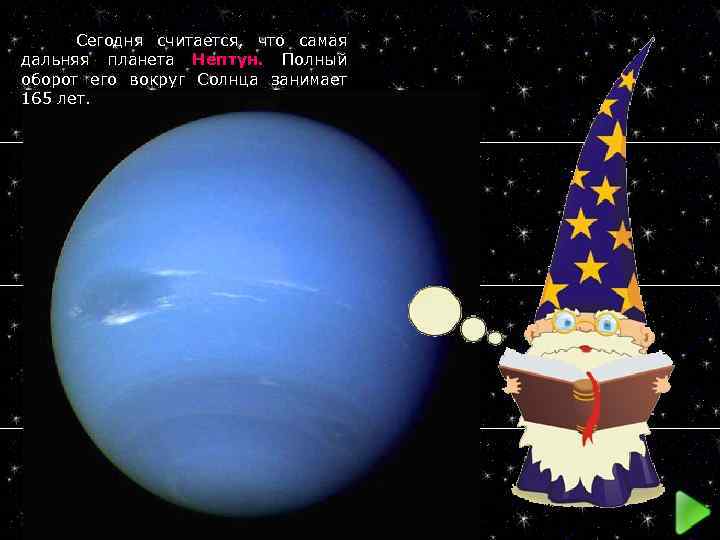  Сегодня считается, что самая дальняя планета Нептун. Полный оборот его вокруг Солнца занимает