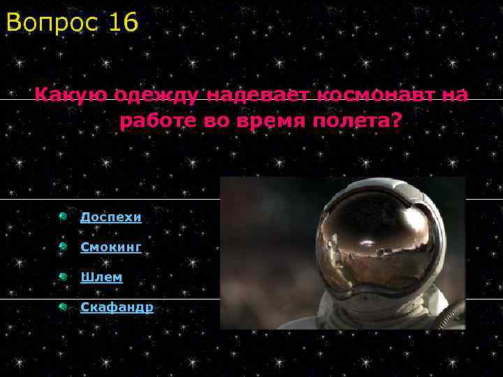 Вопрос 16 Какую одежду надевает космонавт на работе во время полета? Доспехи Смокинг Шлем