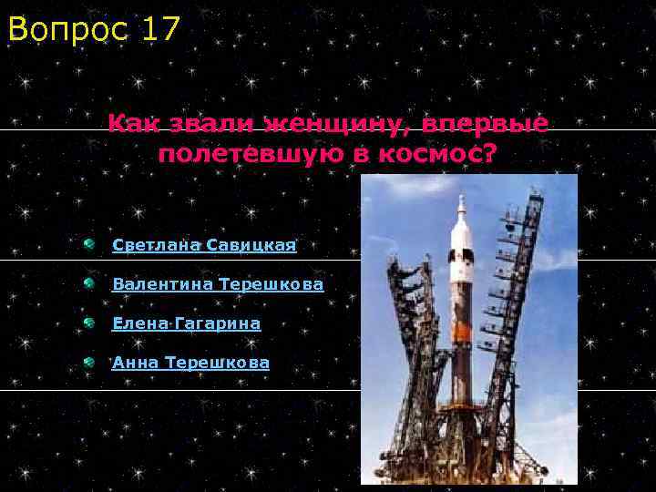 Вопрос 17 Как звали женщину, впервые полетевшую в космос? Светлана Савицкая Валентина Терешкова Елена