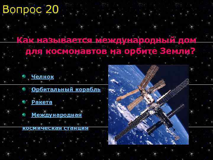Вопрос 20 Как называется международный дом для космонавтов на орбите Земли? Челнок Орбитальный корабль