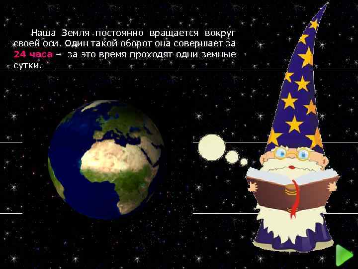  Наша Земля постоянно вращается вокруг своей оси. Один такой оборот она совершает за